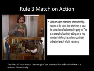 Rule 3 Match on Action




The shots all must match the energy of the previous shot otherwise there is a
sense of discontinuity.
 