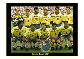 TAFFAREL                   Aldair                 Márcio Santos      Branco
           Jorginho                 Mauro Silva




Mazinho                                                           Zinho
                                       Dunga      Bebeto
                 Romário




                      Seleção Brasil 1994
 