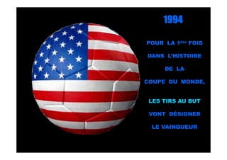 1994

POUR LA 1ère FOIS

DANS L’HISTOIRE

     DE LA

COUPE DU MONDE,


 LES TIRS AU BUT

 VONT DÉSIGNER

 LE VAINQUEUR
 