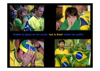 courtesy of:jornalacidade.com.br




Pendant la séance de tirs au but, tout le Brésil retient son souffle…




           courtesy of; copawriters.wordpress.com        courtesy of : esporte.uol.com
 