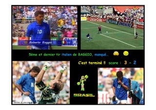 5ème et dernier tir italien de BAGGIO, manqué…

                                                C’est terminé !! score : 3 - 2




courtesy of: vamo.vamo.inter.com                            courtesy of: sh.loopshoot.com
 