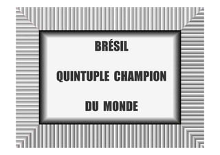 BRÉSIL

QUINTUPLE CHAMPION

    DU MONDE
 
