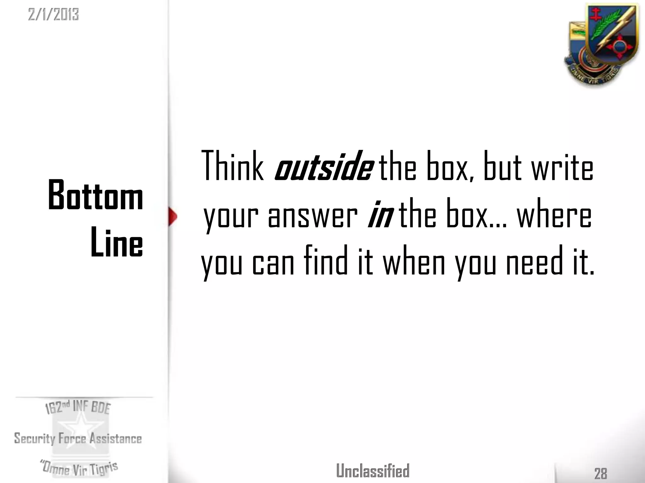 2/1/2013




            Think outside the box, but write
  Bottom    your answer in the box… where
     Line   you can find it when you need it.




                       Unclassified         28
 