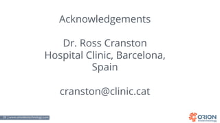 29 | www.orionbiotechnology.com Confidential
Acknowledgements
Dr. Ross Cranston
Hospital Clinic, Barcelona,
Spain
cranston@clinic.cat
 