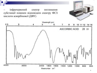 9
– інфрачервоний спектр поглинання
субстанції повинен відповідати спектру ФСЗ
кислоти аскорбінової (ДФУ)
 