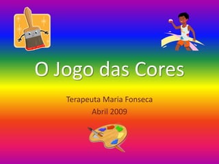 O Jogo das Cores
Terapeuta Maria Fonseca
Abril 2009
 