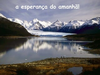 a esperança do amanhã!
 