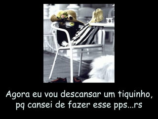 Agora eu vou descansar um tiquinho,
pq cansei de fazer esse pps...rs

 