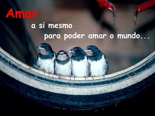 Amar
a si mesmo
para poder amar o mundo...
 