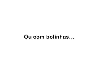 Ou com bolinhas…
 