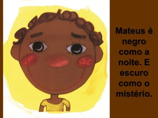 Mateus é
 negro
como a
noite. E
 escuro
como o
mistério.
 