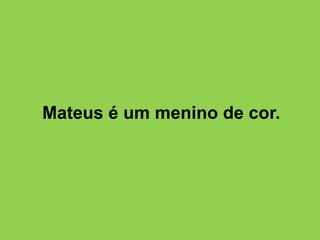 Mateus é um menino de cor.
 