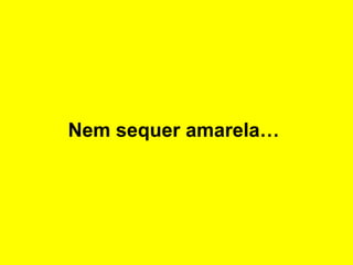 Nem sequer amarela…
 