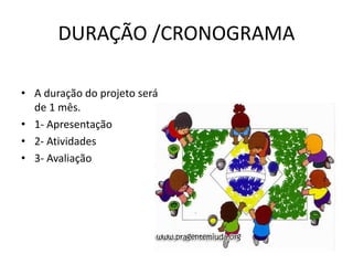 DURAÇÃO /CRONOGRAMA
• A duração do projeto será
de 1 mês.
• 1- Apresentação
• 2- Atividades
• 3- Avaliação
 