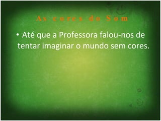 Até que a Professora falou-nos de tentar imaginar o mundo sem cores. As cores do Som 