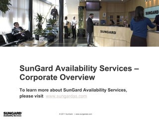SunGard Availability Services – Corporate Overview To learn more about SunGard Availability Services, please visit  www.sungardas.com 