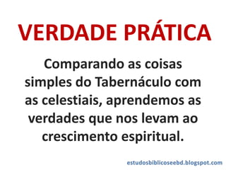 VERDADE PRÁTICA
Comparando as coisas
simples do Tabernáculo com
as celestiais, aprendemos as
verdades que nos levam ao
crescimento espiritual.
 