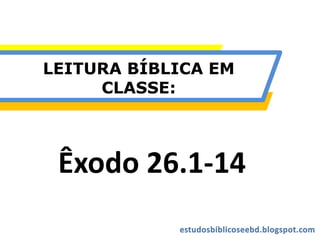 LEITURA BÍBLICA EM
CLASSE:
Êxodo 26.1-14
 