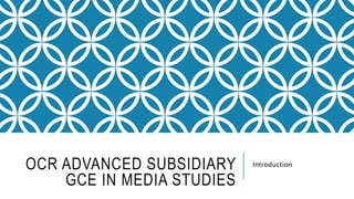 OCR ADVANCED SUBSIDIARY
GCE IN MEDIA STUDIES
Introduction
 