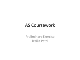 AS Coursework
Preliminary Exercise
Jesika Patel

 