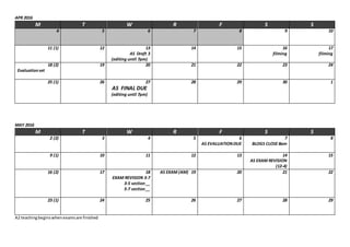 APR 2016
M T W R F S S
4 5 6 7 8 9 10
11 (1) 12 13
AS Draft 3
(editing until 7pm)
14 15 16
filming
17
filming
18 (2)
Evaluationset
19 20 21 22 23 24
25 (1) 26 27
AS FINAL DUE
(editing until 7pm)
28 29 30 1
MAY 2016
M T W R F S S
2 (2) 3 4 5 6
AS EVALUATIONDUE
7
BLOGS CLOSE 8am
8
9 (1) 10 11 12 13 14
AS EXAM REVISION
(12-4)
15
16 (2) 17 18
EXAM REVISION 3-7
3-5 section__
5-7 section__
AS EXAM (AM) 19 20 21 22
23 (1) 24 25 26 27 28 29
A2 teachingbeginswhenexamsare finished
 