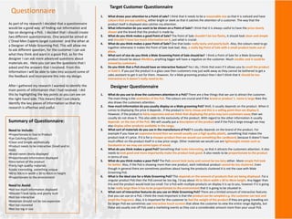 Target Customer Questionnaire
Designer Questionnaire
As part of my research I decided that a questionnaire
would be a good way of finding out information and
tips on designing a PoS. I decided that I should create
two different questionnaires. One would be aimed at
L’Oreal Men Experts target customer and the other at
a Designer of Male Grooming PoS. This will allow me
to ask different question, for the customer I can ask
what they think and want in a good PoS, as for the
designer I can ask more advanced questions about
materials etc. Here you can see the questions that I
asked and the answers that I received. From this
Information I will be able to take into account some of
the feedback and incorporate this into my design.
Questionnaire
1. What draws your attention to a Point of sale? I think that it needs to be a reasonable size so that it is noticed and have
colours that are eye catching, either bright or sleek so that it catches the attention of a customer. The way that the
product itself is displayed also catches my attention.
2. What information do you want to be shown on a Point of Sale? I think that it is always useful to have the price clearly
shown and the brand that the product is made by.
3. What do you think makes a good Point of Sale? The Point of Sale shouldn’t be too flashy, it should look clean and simple
and shouldn’t have too much information on it, just what is crucial.
4. What do you think makes a poor Point of Sale? One that looks really tacky and poorly built. Also, the colours need to go
together otherwise it makes the Point of Sale look bad. Also, a really big Point of Sale with a small product looks out of
place.
5. What sort of size do you think a Male Grooming Point of Sale should be? I think a Point of Sale for a Male Grooming
product should be about 40x40cm, anything bigger will have a negative on the customer. Much smaller and it could be
missed by customers.
6. Do you think that a PoS should have an interactive feature? Yes I do, I think that even if it allows you to smell the product
or hold it. If you put the product in a glass case then customers may just walk away as they cannot be bothered to get a
sales assistant to get it out for them. However, for a Male grooming product then I don’t think that it should be too
interactive as it doesn’t really need to be.
1. What do you use to draw the customers attention in a PoS? There are a few things that we use to attract the customer.
The main thing is the aesthetics of the PoS. The colours are crucial and If the brand or product ‘s name is large then this
also draws the customers attention.
2. How much information do you usually display on a Male grooming PoS? Well, it usually depends on the product. When it
comes to displaying the price it depends , if the product is fairly cheap and this is a selling point then we display it.
However, if the product is fairly expensive and we think that displaying the price may turn customers away then we
usually do not show it. This also adds to the exclusivity of the product. With regard to the other information it usually
depends on the size of the PoS. We will usually put a description of the product and if the PoS is large enough we may
also display other products available in the range.
3. What sort of materials do you use in the manufacture of PoS? It usually depends on the brand of the product. For
example if you have an expensive brand then we would usually use a high quality plastic, something that makes the
product look it’s price. If it is for a cheaper product then we would use something like cardboard, because it doesn’t have
much effect on the product itself in a low price range. Other materials we would use are lightweight metals such as
Duralumin or we may use some types of wood.
4. What do you think makes a good PoS? Something that looks interesting, so that it attracts the customers attention. It also
needs to look good and more importantly make the product look good. It also needs to be proportionate to the product
in terms of size.
5. What do you think makes a poor PoS? The PoS cannot look tacky and cannot be too lairy either. More simple PoS look
far better. Also, if the PoS is showing more than one product, each individual product cannot be too clustered. Even
though in general there are sometimes positives about having the products clustered it is not the case with Male
Grooming PoS.
6. What is the ideal size for a Male Grooming PoS? This depends on the amount of products that are being displayed. For a
singular product PoS then the PoS cannot be too big, I’d say about 40 to 50cm width x 30 to 40cm height. Any bigger than
this and the product would look too small. For a PoS with multiple products on display it is up to you, however if it is going
to be really large then it has to be proportionate to the environment that it is going to be situated in.
7. What sort of interactive features do you use on Male Grooming PoS? There are a limited amount of interactive features
that you can use on a PoS. I think the most important is that the product can be sampled e.g. the customer can test and
smell the fragrance. Also, it is important for the customer to feel the weight of the product if they are going travelling ect.
On larger PoS we sometimes use interactive touch screens that allow the customer to view the entire range digitally, but
these are usually one off PoS used a marketing events as they cost a considerable amount more than your usual PoS.
After I gathered my research I wanted to identify the
main points of information that I had received. I did
this by highlighting the key points as you can see on
the right hand side. This means that I can clearly
Identify the key pieces of information so that my
research is effective and useful.
Summary of Questionnaire:
Need to include:
•Proportionate in Size to Product
•Eye Catching Colours
•Clean and Simple aesthetically
•Product needs to be interactive (Smell and to
Hold)
•Brand name clearly displayed
•Proportionate information displayed
•Description of the product
•Fairly high quality materials
•Looks interesting, something unique
•40 to 50cm in width x 30 to 40cm in height
•Proportionate to the environment
Need to Avoid:
•Not too much information displayed
•Shouldn’t look tacky and poorly built
•Not too interactive
•Materials should not be too expensive
•Not too clustered
•Not too big in size
 