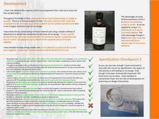 Development
I have now decided the majority of this tray component that I will use to store the
free sample testers.
Throughout the design of this component I have tried to keep things as simple as
possible. There a re several reasons for this. The main reason is that I want this
component to be as simple as possible so that it can be quickly manufactured as it
is not a hugely important part of my design.
I have done this by constructing it of one material and using a simple method of
attachment to attach the component to the base of my design. I know need to
decide the final and most important part of manufacturing this component and
that it is what I am going to use to attach all the separate pieces of Acrylic
together.
I have decided to keep things simple and use an adhesive to attach all the acrylic
parts together. I know that Dichloromethane will be perfect for the job.
The advantages of using
Dichloromethane is that it
is perfect for attaching
acrylic to acrylic. It can be
applied by using a fine
paint brush so it can be
accurately applied. The
main advantage though is
that it dries clear meaning
that there will be no
obvious sign of any excess
adhesive.
Specification Checkpoint 2• My design must incorporate linear lines which allow a sleek and modernistic look. However, some smooth and
subtle curves could also be used, but the majority linear. I learnt this when completing my brand research and
customer profiling.
• Throughout my designs I will use the theme of Sophisticated and Professional. I decide to do this when
completing my Customer profiling as the target users life would be based around his city job and would want
this to be reflected in the products that he uses.
• I will use the typical L’Oreal men Expert colour scheme in my designs. This consists of three main colours, Black,
Orange, Silver/Grey which portray the theme of Sophisticated and Professional. I found this during my brand
research.
• I want to keep my designs nice and simple as I found out in the questionnaire that cluttered PoS often put
customers off. This will also make the PoS look sleek and fit in well with the Professional theme.
• I'm going to use fairly high quality materials to insure an aesthetically pleasing PoS, however at the same time I
want to try to keep costs as low as possible, so that they can be produced in high numbers without costing the
company too much money.
• I want my PoS to be positioned at eye level (but can still be floor based) in the environment that it will be
situated in. I also wanted it to be located near the customers foot fall. I came to this decision after completing
my Environmental snapshot.
• My designs need to be proportionate in terms of the size of the product displayed and the environment it is
situated in. I found this out when completing my Designer Questionnaire.
• My PoS will have to be very safe and cannot be of any hazard at all, to possible customers. This is due to the
fact that if someone was to get injured, this could cost the company a considerable amount of money.
• I want my PoS to be fairly interactive in terms of holding and smelling the product on display. I decided this
when completing my Target customer Questionnaire as this was on of the things that I found the majority of
customers want in a PoS.
• When selecting the materials to use in the manufacture of my PoS, I want to use materials that will mean that
the PoS is of a high aesthetic level, but at the same time do not cost too much money. This will mean that more
PoS can be made for less money.
As you can see even though I have continued to
stick with the rest of my specification, the aspect of
Interactivity is still lacking on my design. Even
though it has been dramatically improved I still
think more can be done. I have decided to
concentrate these next ten bits of development on
improving my design Interactivity.
 