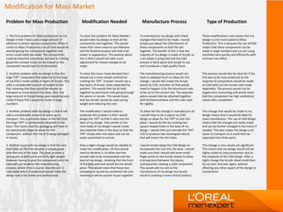 Modification for Mass Market
Problem for Mass Production Modification Needed Manufacture Process Type of Production
1. The First problem for Mass production on my
Design is that I have used a large amount of
adhesive to attach various components. When it
comes to Mass Production a lot of time would be
wasted gluing the components together and
errors could easily be made. The components
could be attached incorrectly, but due to it being
glued this mistake could not be erased so the
component would have to be discarded.
2. Another problem with my design is that the
large ‘ERT’ component that attaches to the base
of my POS is made solidly of layers of Acrylic. This
adds a considerable amount of weight to the
PoS, meaning that they would be heavier to
transport or move around the shop. Also the
large amount of Acrylic being used would be very
costly if these PoS’s would be made in large
numbers.
3. Another problem with my design is that it will
take a considerable amount of space up to
transport. This is primarily down to the fact that
the large ‘ERT’ is permanently attached to the
base. This means that the packaging will have to
be substantially larger to allow for this
component, without the risk of it being damaged
in transit.
4. Another Issue with my design is that the rack
that holds all the free samples is simply glued
onto the end of the base. This does provide a
strong join as both parts are fairly light weight.
However having to glue this component onto the
base will just lengthen the manufacturing
process, where time is crucial. Also the join is
noticeable which if eradicated would make the
design look a lot neater and professional.
To solve this problem for Mass Market I
would make my design so that all the
components slot together. This would
mean that I wont need to use Adhesive
and the finished product will look a lot
neater in appearance. The positive about
this is that it would not take much
adjustment for theses changes to be
made.
To solve this issue I have decided that I
should use a more simple method for
creating the ‘ERT’. Instead I would use a
few layers of Acrylic sheet separated by
washers. This would then be all held
together by aluminium rods going through
the pieces or Acrylic. This would mean
that less Acrylic would be used saving
weight and reducing the cost.
The modification I would make to
eradicate this problem is that I would
design the ‘ERT’ so that it slots into the
base of my design. Very similar to the
main body of my design I would create
two separate holes in the base so that the
‘ERT’ simply slots into place and can be
easily assembled on arrival.
Only a slight change would be needed to
make this modification. All that would
need to be done is to allow the free
sample rack to be incorporated into the
base of my design, meaning that the front
of the base and rack would be one whole
piece. This would mean that these two
components would be combined into one
meaning it will be quicker to put together.
To manufacture my design with these
changes that need to be made, I would
simply just adjust the CAD element of
these components so that the slot
together. The benefit of this is that the
majority of my design is made of Acrylic so
I can adapt it using CAD and the CAD
process is fairly quick and simple to use
and it produces a high quality finish.
The manufacturing process would not
have to adapted much to allow for this
change. I would still create the Acrylic
pieces by CAD, and then all that would
need to happen is for the Aluminium rods
to be cut to the correct size. The separate
pieces would then be attached together
with Dichloromethane and the rods used
for rigidity.
To allow for this change in manufacture all
I would have to do is adjust my CAD
design to allow for the ‘ERT’ to slot into
place. I would do this by creating two
square shaped holes in the base of my
design. I would then just extrude the ‘ERT’
CAD to produce two rectangular blocks
that will insert into the holes.
I would simply adapt the CAD design to
incorporate the rack into the base. I would
make sure that I would add some small
finger joints on the Acrylic sheets to allow
a strong bond between the pieces,
consequently creating a solid component.
This would add no cost to the
manufacture of my design but would
result in creating a more clinical product.
These modifications now means that my
design is a lot more suited to Mass
Production. This is because the use of CAD
means that these components can be
made in large numbers and cut out using
machines very quickly and efficiently with
minimal man effort.
This process would also be ideal for if the
PoS was to be mass produced as the
majority of components would be made
on CAD with just the Acrylic rods made
separately. The process would not be
hugely time consuming and would mean
that the component has high aesthetical
values after completion.
This change that would be made to my
design means that it would be ideal for
mass manufacture. The use of CAD design
means that the changes are easily made
and can be further changed in the future if
needed. This also makes the design a lot
easier to transport as it could then be
separated into three parts.
This change is very simple yet significant.
This means that my design would still be
highly suited to mass production due to
the simplicity of the CAD design. After a
slight change the Acrylic sheet could then
be cut over and over again, without
effecting any other aspect of the design or
components.
 