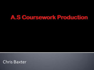 A.S Coursework Production Chris Baxter 
