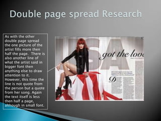 Double page spread ResearchAs with the other double page spread the one picture of the artist fills more then half the page.  There is also another line of what the artist said in bigger font then anything else to draw attention to it. However, this time the line is not quote from the person but a quote from her song. Again the text itself is less then half a page, although in small font.