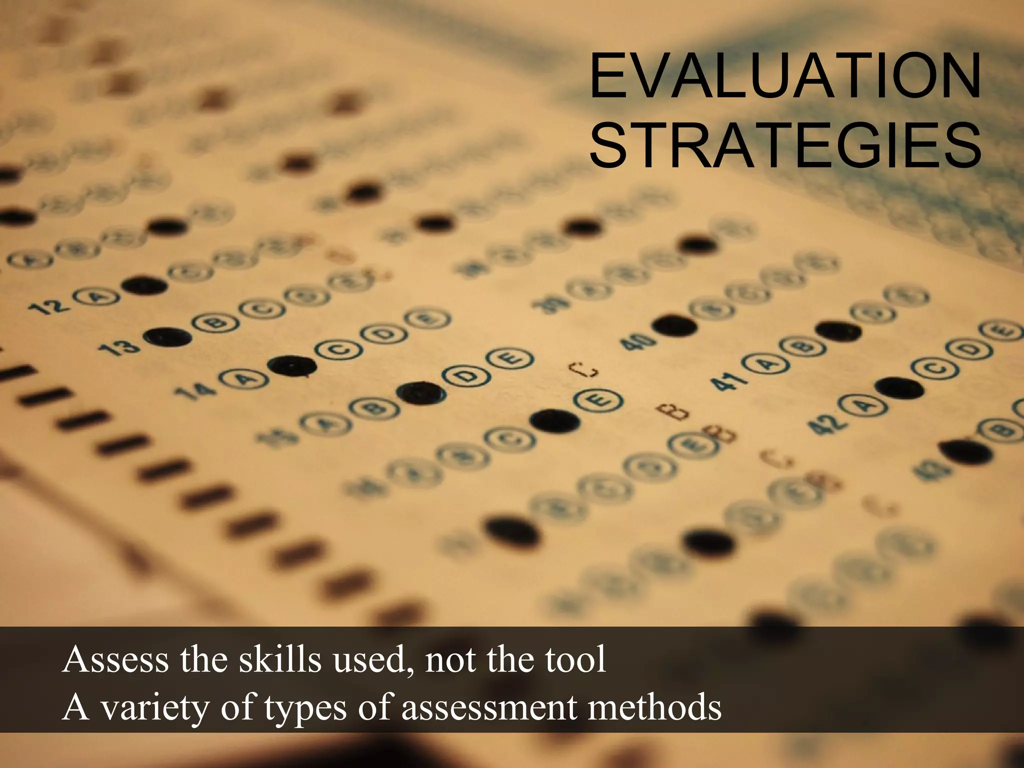 EVALUATION STRATEGIES Assess the skills used, not the tool A variety of types of assessment methods 