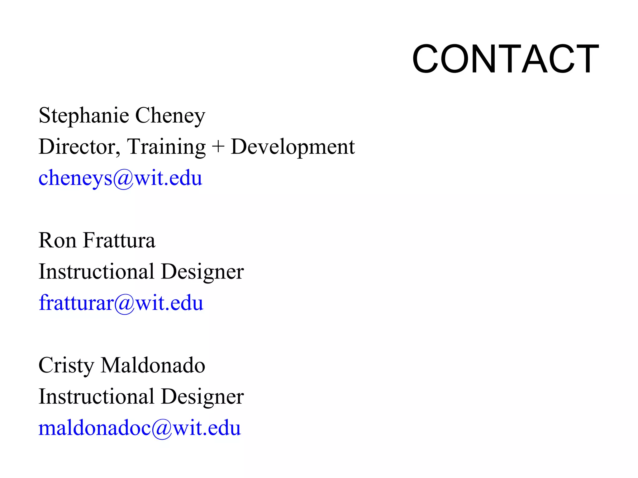 CONTACT Stephanie Cheney Director, Training + Development [email_address] Ron Frattura Instructional Designer [email_address] Cristy Maldonado Instructional Designer [email_address] 