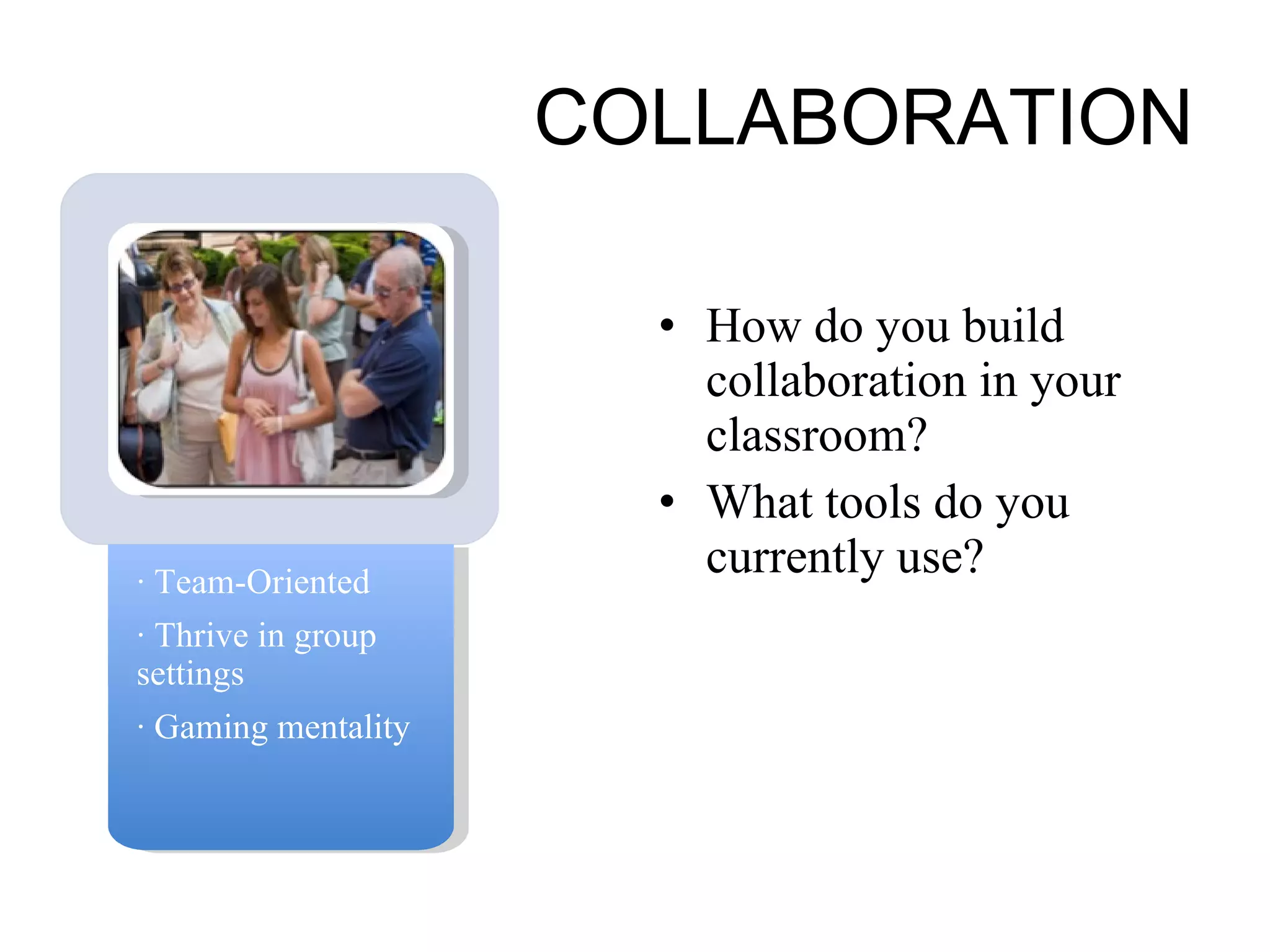 COLLABORATION How do you build collaboration in your classroom? What tools do you currently use? · Team-Oriented · Thrive in group settings · Gaming mentality 