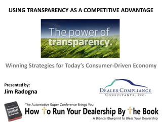 USING TRANSPARENCY AS A COMPETITIVE ADVANTAGE




Winning Strategies for Today’s Consumer-Driven Economy

Presented by:
Jim Radogna
 