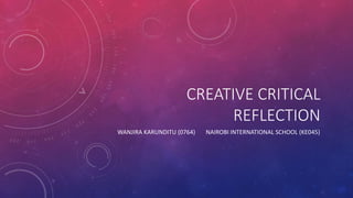 CREATIVE CRITICAL
REFLECTION
WANJIRA KARUNDITU (0764) NAIROBI INTERNATIONAL SCHOOL (KE045)
 
