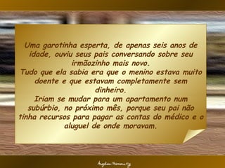Uma garotinha esperta, de apenas seis anos de idade, ouviu seus pais conversando sobre seu irmãozinho mais novo. Tudo que ...