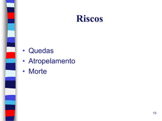 Riscos
• Quedas
• Atropelamento
• Morte

10

 