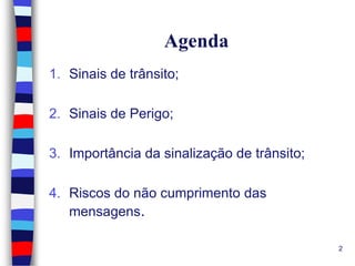 Agenda
1. Sinais de trânsito;
2. Sinais de Perigo;
3. Importância da sinalização de trânsito;
4. Riscos do não cumprimento das
mensagens.
2

 