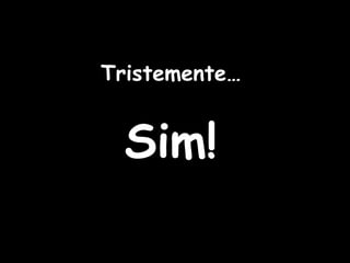 Tristemente… Sim! 