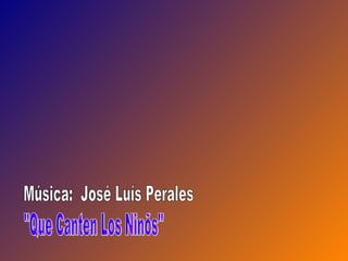 "Que Canten Los Ninõs" Música:  José Luís Perales 