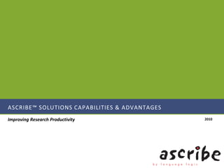 ASCRIBE™ SOLUTIONS CAPABILITIES & ADVANTAGES
Improving Research Productivity                2010
 