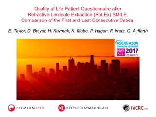 Quality of Life Patient Questionnaire after
Refractive Lenticule Extraction (ReLEx) SMILE.
Comparison of the First and Last Consecutive Cases.
E. Taylor, D. Breyer, H. Kaymak, K. Klabe, P. Hagen, F. Kretz, G. Auffarth
 