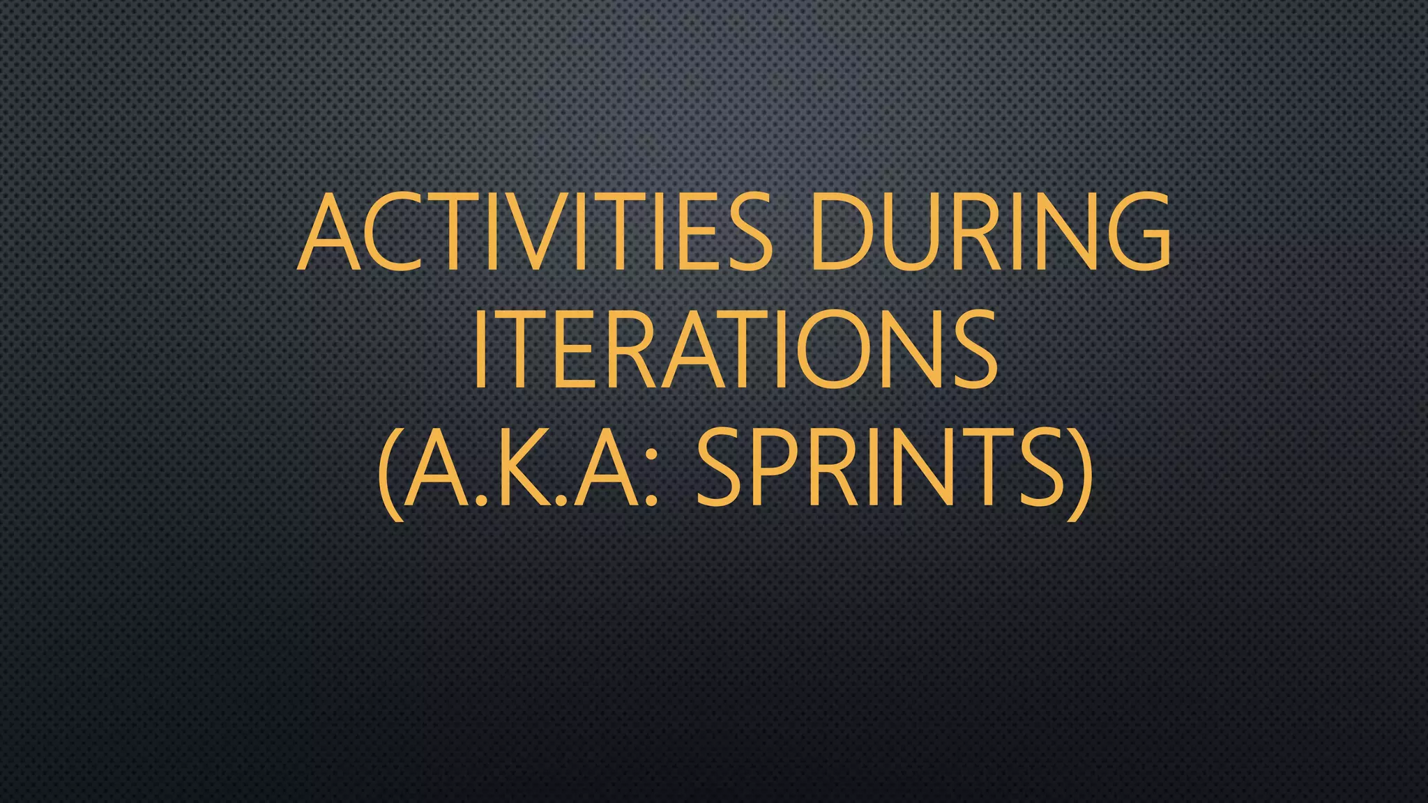 ACTIVITIES DURING
ITERATIONS
(A.K.A: SPRINTS)
 