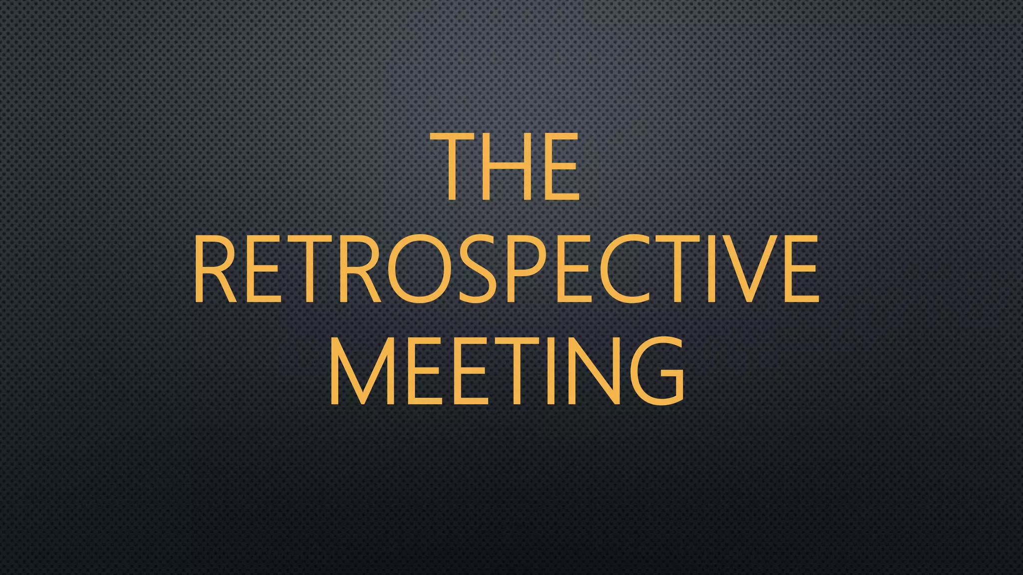 THE
RETROSPECTIVE
MEETING
 
