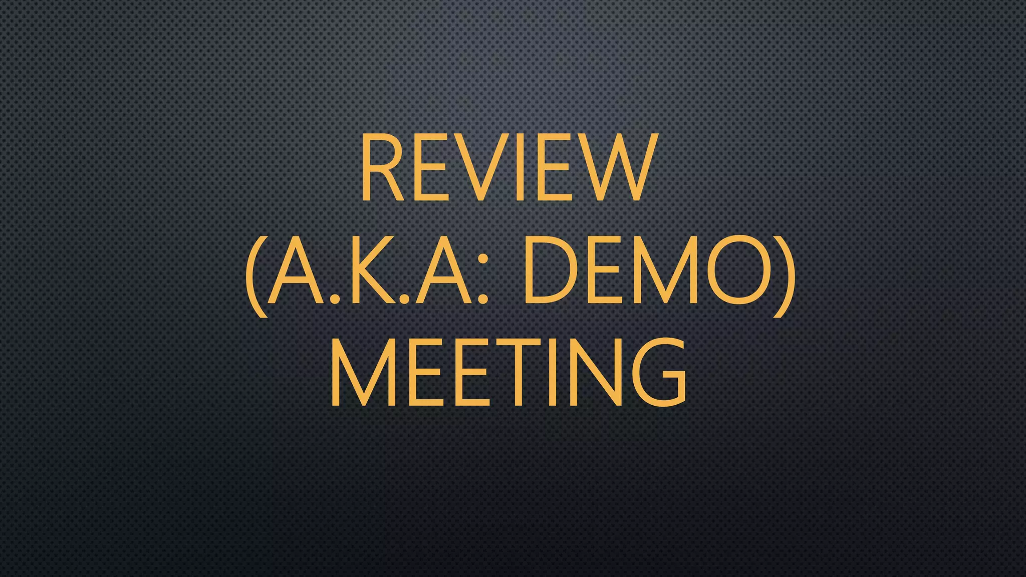 REVIEW
(A.K.A: DEMO)
MEETING
 