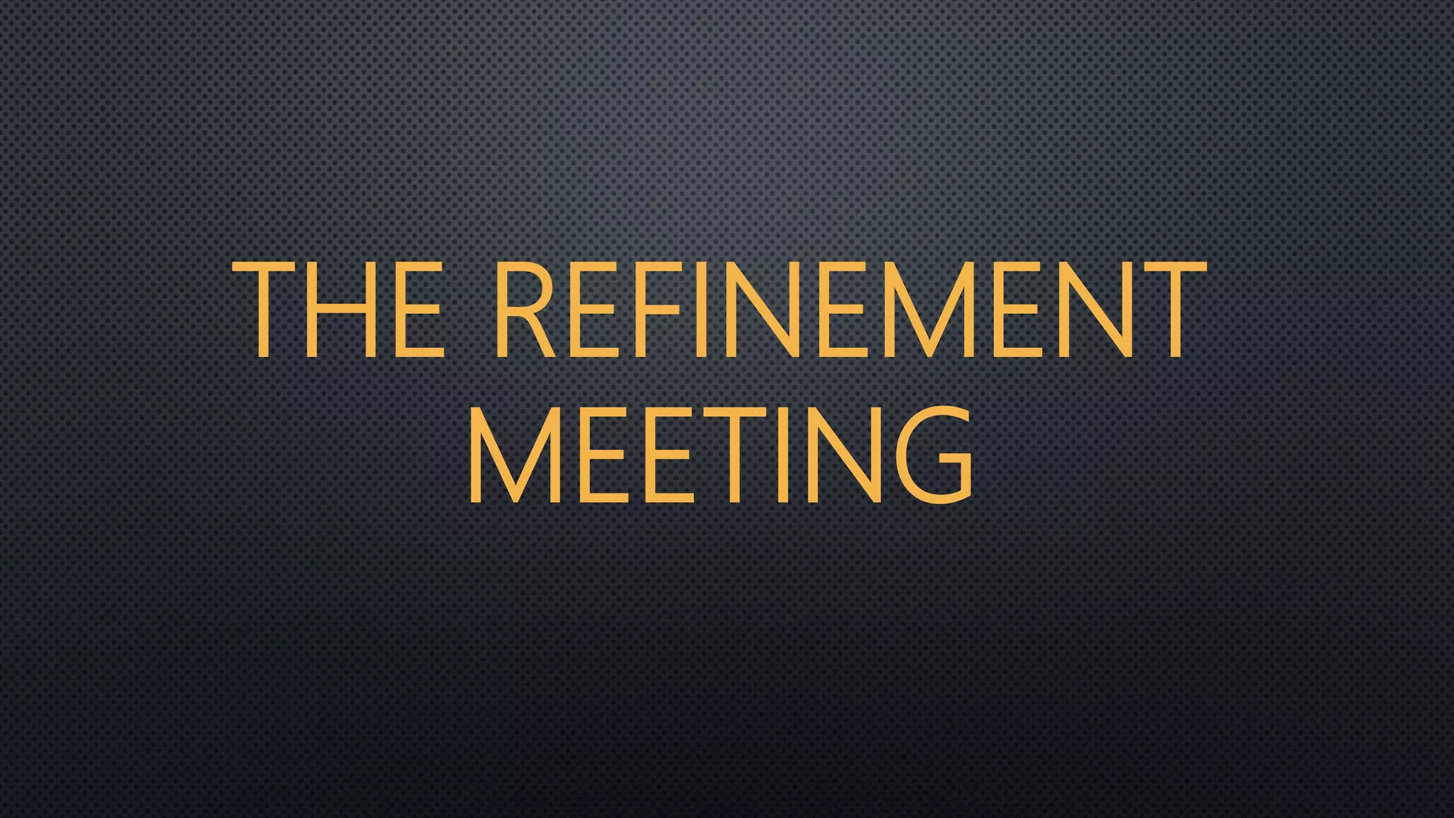 THE REFINEMENT
MEETING
 
