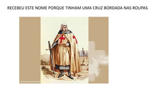 RECEBEU ESTE NOME PORQUE TINHAM UMA CRUZ BORDADA NAS ROUPAS.
 