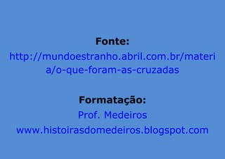 Fonte:
http://mundoestranho.abril.com.br/materi
a/o-que-foram-as-cruzadas
Formatação:
Prof. Medeiros
www.histoirasdomedeiros.blogspot.com
 