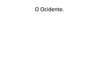 O Ocidente.
 