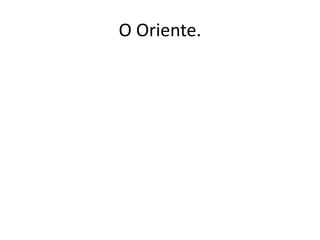 O Oriente.
 